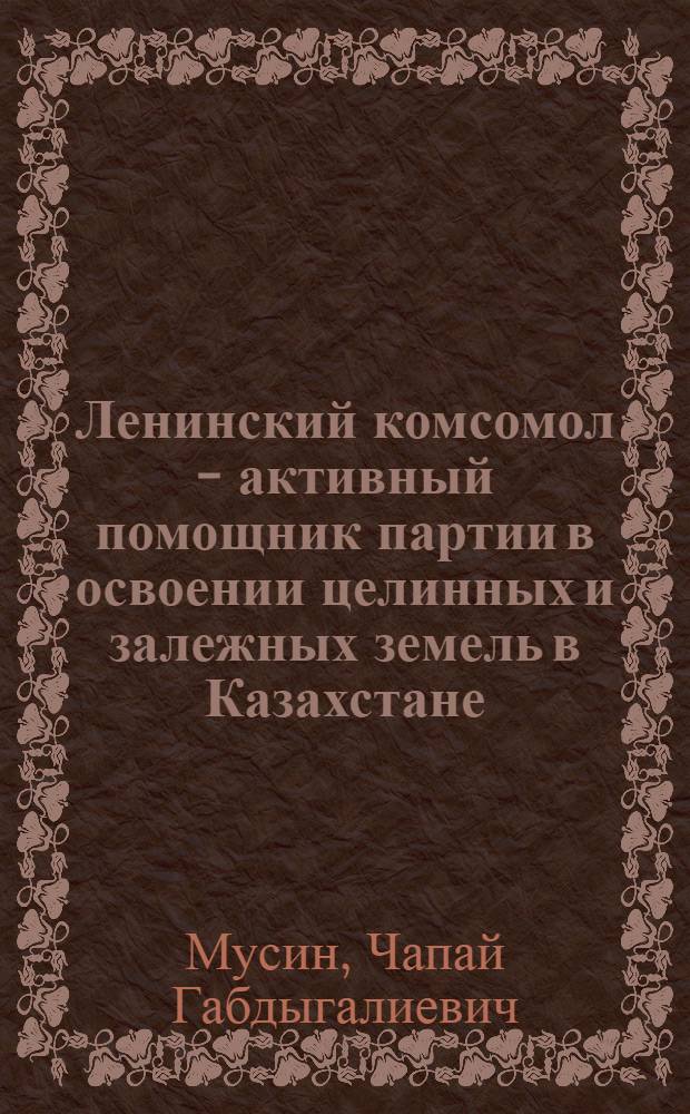Ленинский комсомол - активный помощник партии в освоении целинных и залежных земель в Казахстане