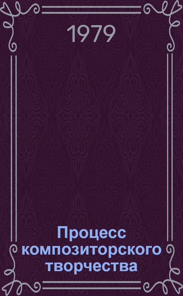 Процесс композиторского творчества : (Пробл. и пути исслед.)