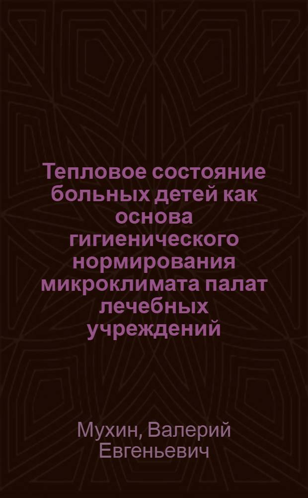 Тепловое состояние больных детей как основа гигиенического нормирования микроклимата палат лечебных учреждений : (На прим. больных бронх. астмой и сердечно-сосудистыми заболеваниями) : Автореф. дис. на соиск. учен. степ. канд. мед. наук : (14.00.07)