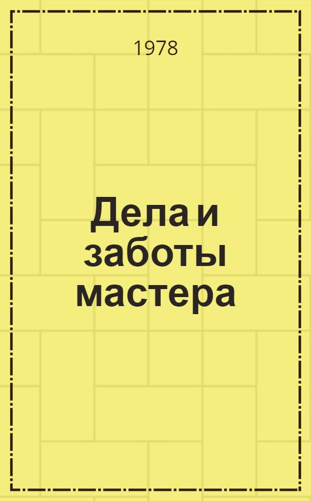 Дела и заботы мастера : Зап. бригадира бригады им. 50-летия ВЛКСМ первого механосбороч. цеха Ростсельмаша
