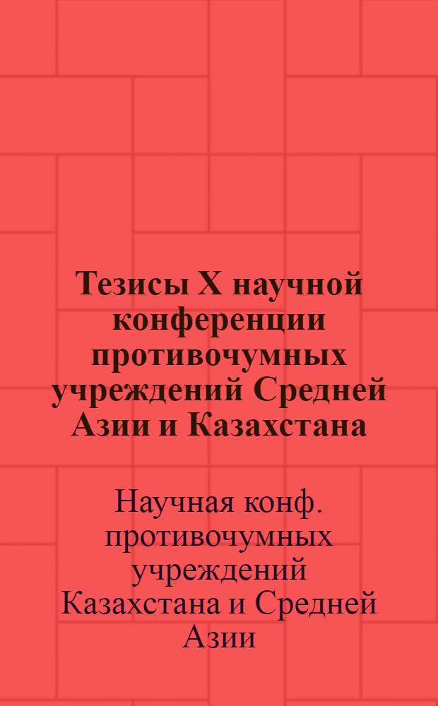 Тезисы Х научной конференции противочумных учреждений Средней Азии и Казахстана