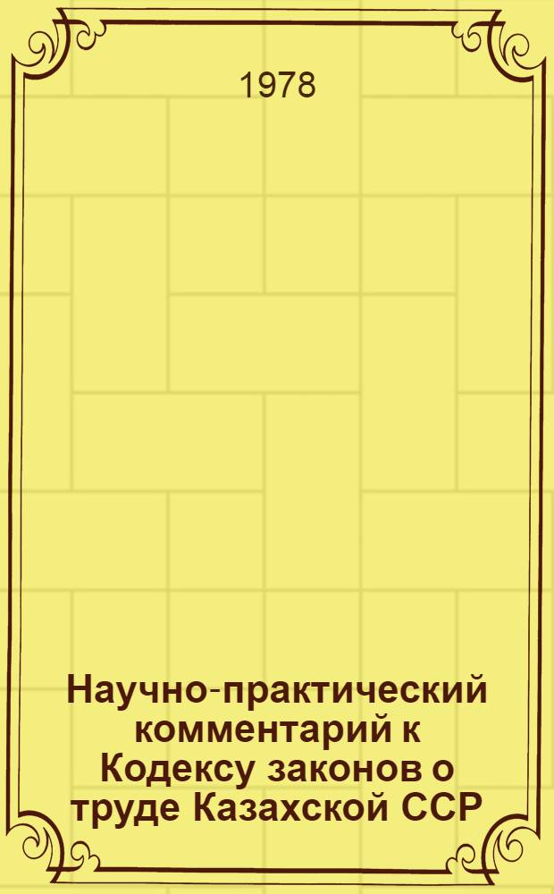 Научно-практический комментарий к Кодексу законов о труде Казахской ССР