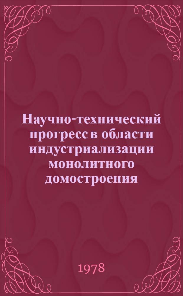 Научно-технический прогресс в области индустриализации монолитного домостроения : Тез. докл. всесоюз. совещ., г. Кишинев, 11-13 окт. 1978 г.
