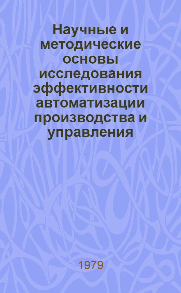 Научные и методические основы исследования эффективности автоматизации производства и управления : Сб. науч. тр