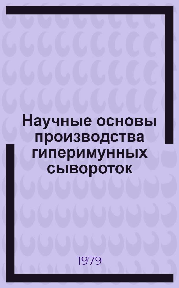 Научные основы производства гиперимунных сывороток : Материалы межинститут. рабочего совещ. 13-15 июня 1979 г