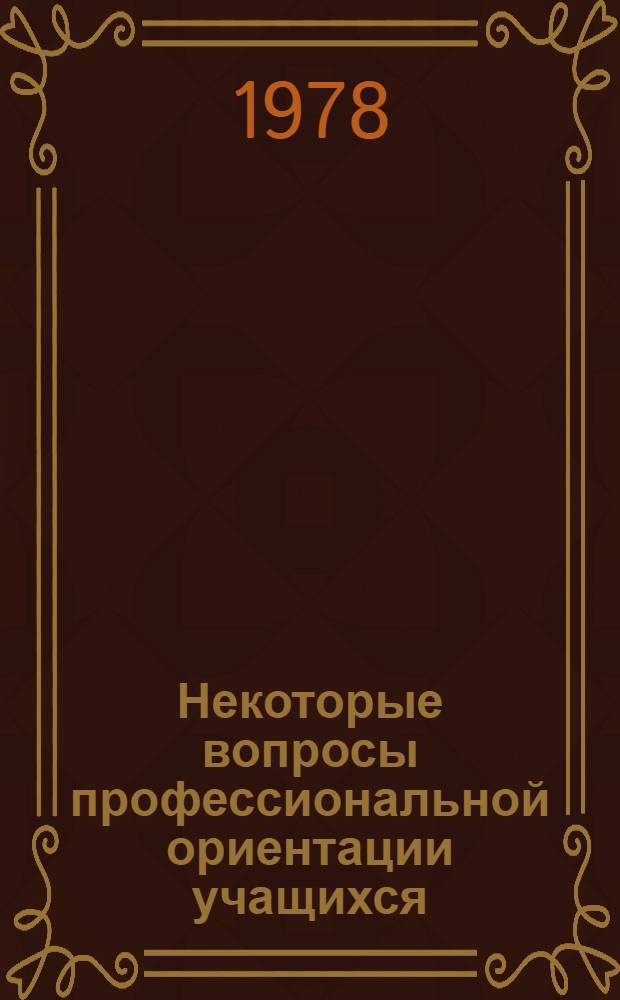 Некоторые вопросы профессиональной ориентации учащихся : (Метод. рекомендации)