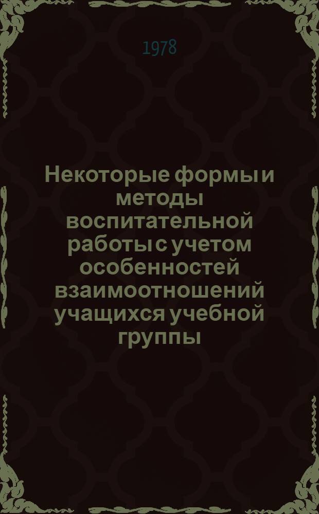 Некоторые формы и методы воспитательной работы с учетом особенностей взаимоотношений учащихся учебной группы : Метод. рекомендации