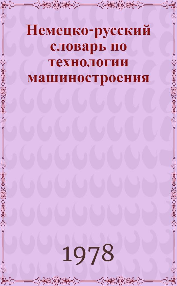 Немецко-русский словарь по технологии машиностроения = Deutsch-Russisches W&ouml;rterbush der Technologie des Maschinenbaues : около 24000 терминов