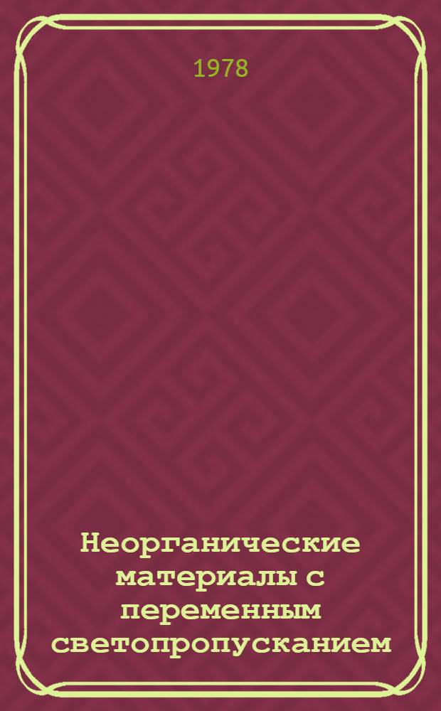Неорганические материалы с переменным светопропусканием : (Тез. докл. всесоюз. симпоз.), 17-19 окт. 1978 г., г. Обнинск