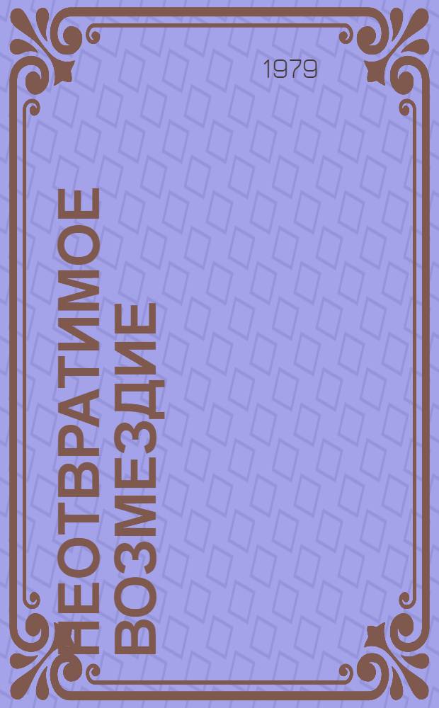 Неотвратимое возмездие : По материалам судеб. процессов над изменниками Родины, фашист. палачами и агентами империалист. разведок : Сборник