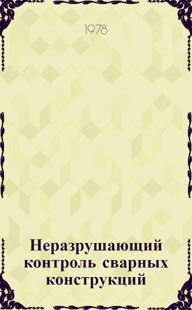 Неразрушающий контроль сварных конструкций : Аннот. указ. отеч. и иностр. лит. ... ... за 1975-1977 гг.