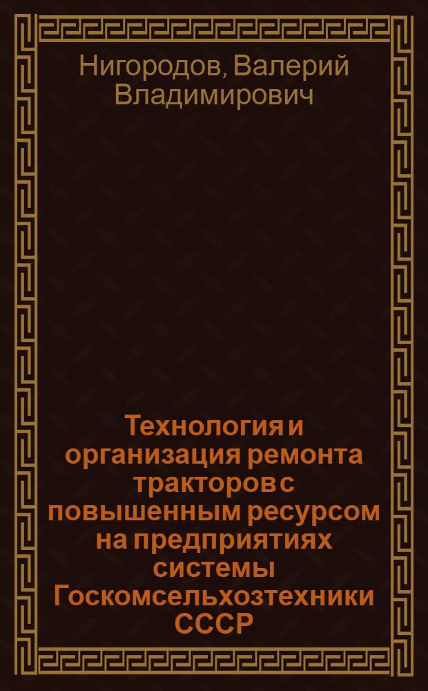Технология и организация ремонта тракторов с повышенным ресурсом на предприятиях системы Госкомсельхозтехники СССР