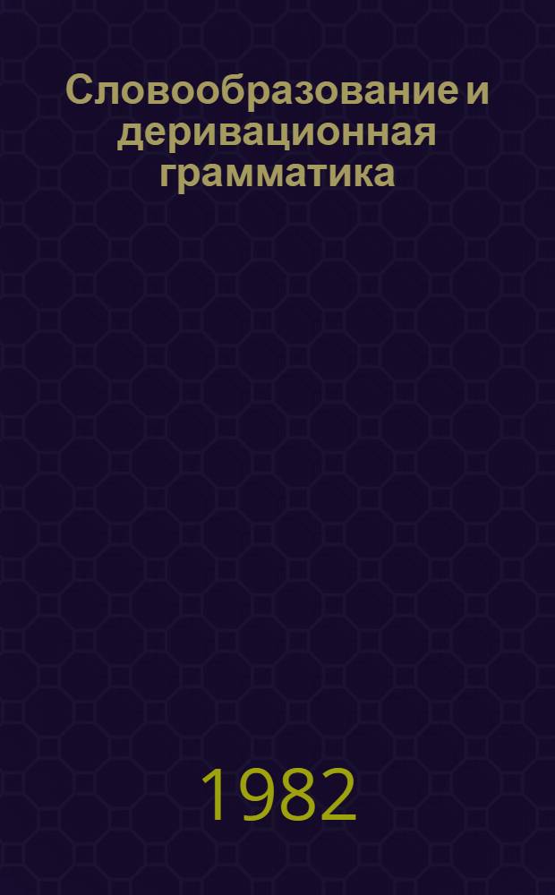 Словообразование и деривационная грамматика : (Спецкурс по общ. языкознанию для студентов-филологов). Ч. 2 : Словообразовательные единицы и семантика производных разной структуры