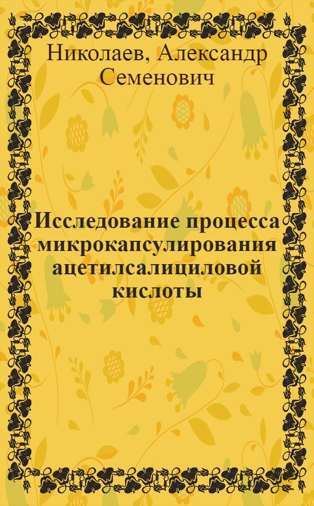 Исследование процесса микрокапсулирования ацетилсалициловой кислоты : Автореф. дис. на соиск. учен. степ. канд. фармац. наук : (15.00.01)