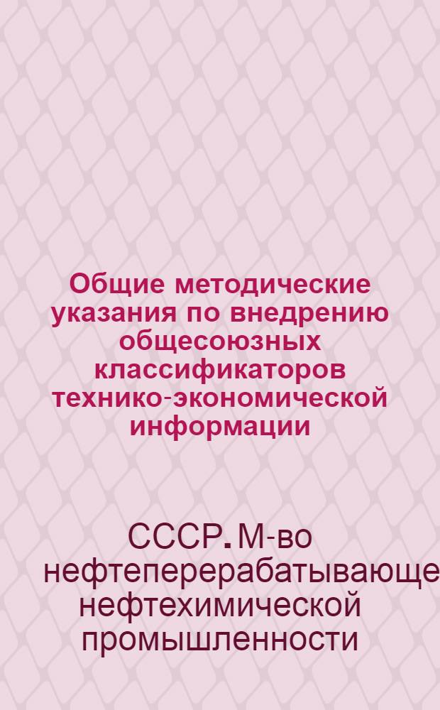 Общие методические указания по внедрению общесоюзных классификаторов технико-экономической информации, используемых в автоматизированных системах управления Миннефтехимпрома СССР