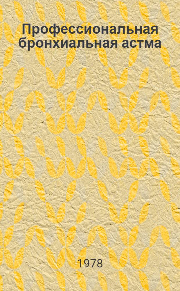 Профессиональная бронхиальная астма : (Этиология, клиника, диагностика, врачеб.-труд. экспертиза, профилактика) : Метод. рекомендации