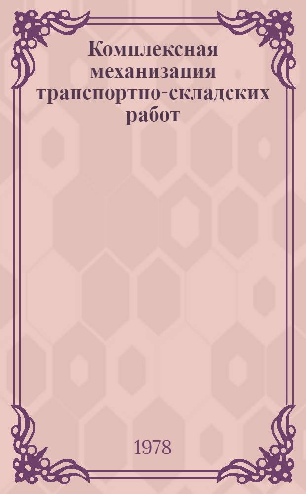 Комплексная механизация транспортно-складских работ : Из опыта Горьк. автомоб. з-да
