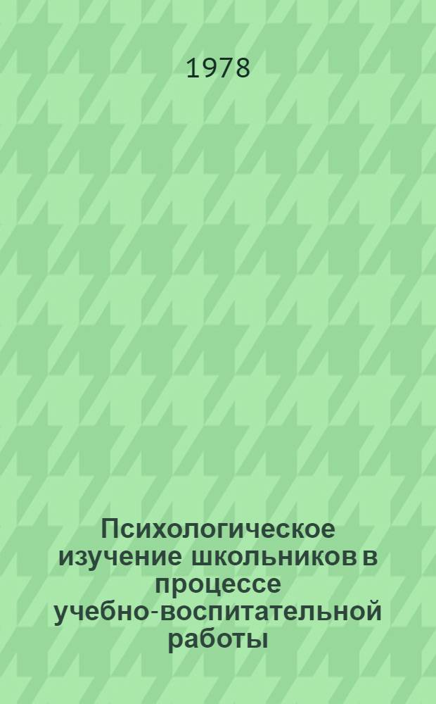 Психологическое изучение школьников в процессе учебно-воспитательной работы : (Метод. рекомендации для молодых учителей)