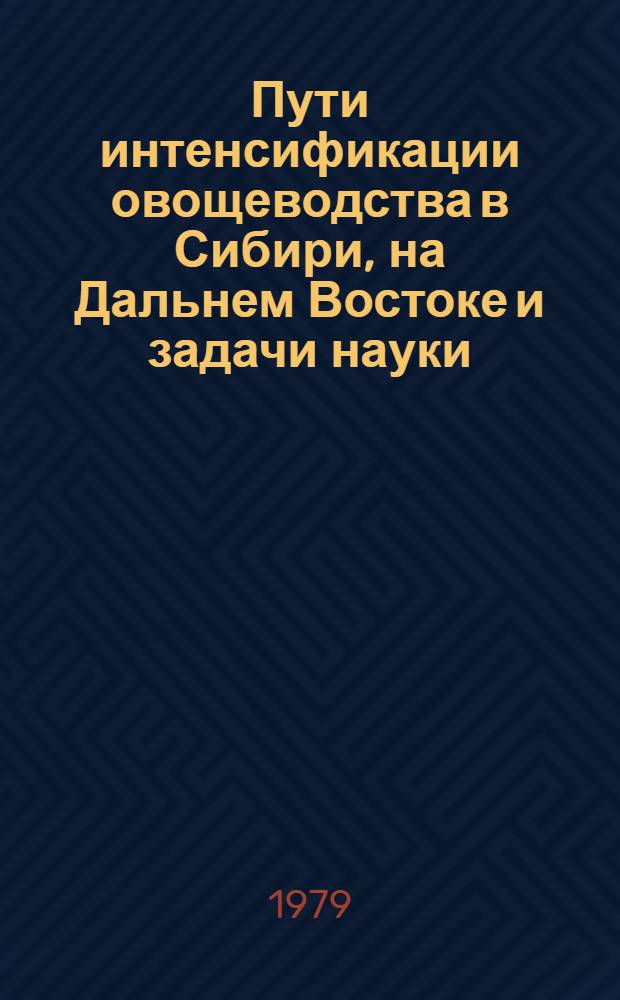 Пути интенсификации овощеводства в Сибири, на Дальнем Востоке и задачи науки : Тез. докл. к науч.-метод. конф
