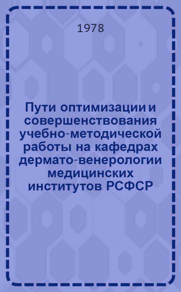 Пути оптимизации и совершенствования учебно-методической работы на кафедрах дермато-венерологии медицинских институтов РСФСР : Тез. докл. к Учеб.-метод. конф. зав. каф. дермато-венерологии мед. вузов РСФСР (24-26 окт. 1978 г.)
