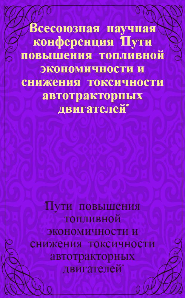 Всесоюзная научная конференция "Пути повышения топливной экономичности и снижения токсичности автотракторных двигателей", 30-31 октября - 1 ноября 1979 г. : (Тезисы докл.)