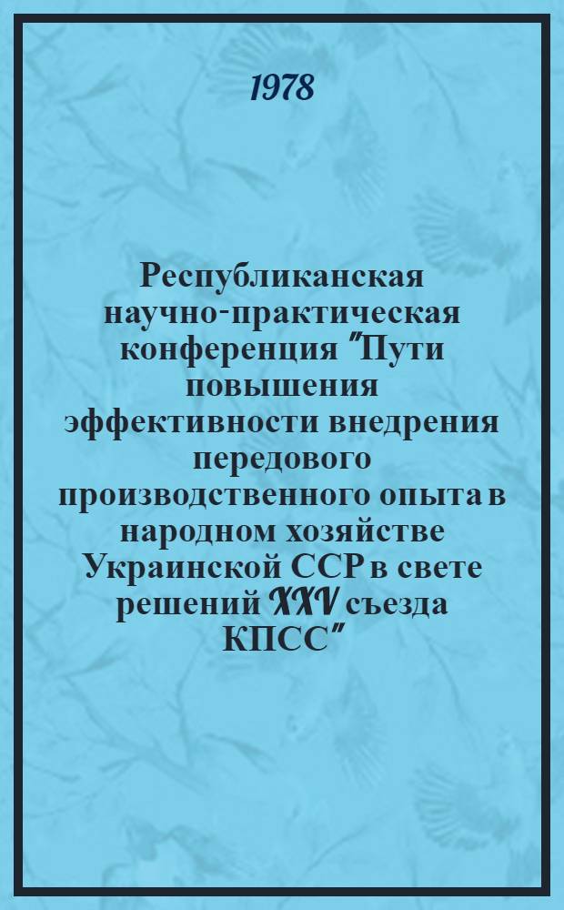Республиканская научно-практическая конференция "Пути повышения эффективности внедрения передового производственного опыта в народном хозяйстве Украинской ССР в свете решений XXV съезда КПСС", Ворошиловград, май, 1978 г : (Тезисы докл.). Вып. 2