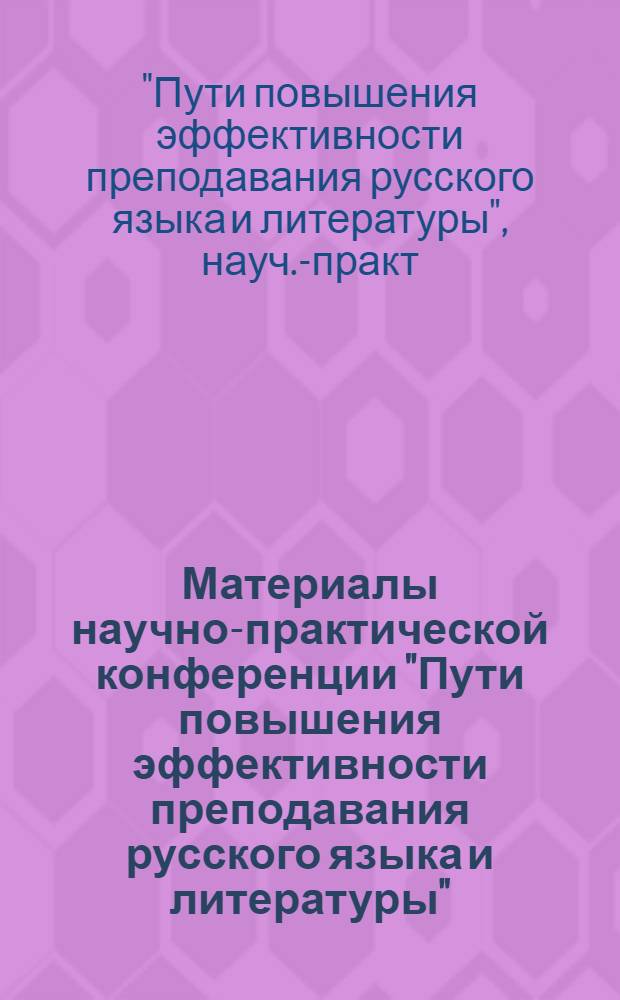 Материалы научно-практической конференции ["Пути повышения эффективности преподавания русского языка и литературы"]