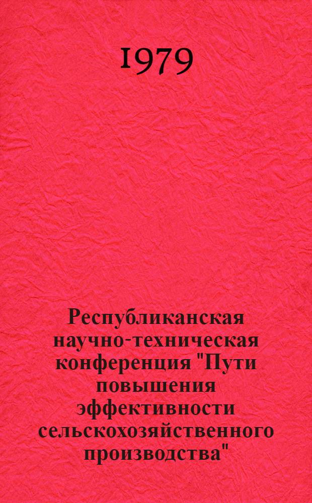 Республиканская научно-техническая конференция "Пути повышения эффективности сельскохозяйственного производства", Харьков, 25-27 сентября 1979 г. : (Тезисы докл.)