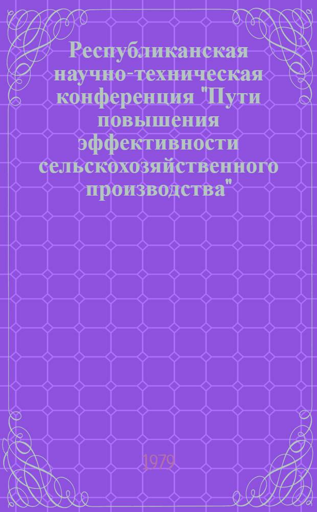 Республиканская научно-техническая конференция "Пути повышения эффективности сельскохозяйственного производства", Харьков, 25-27 сентября 1979 г : (Тезисы докл.). Вып. 2