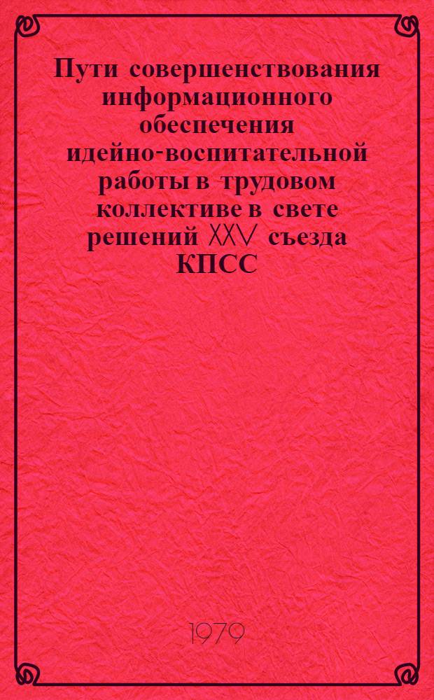 Пути совершенствования информационного обеспечения идейно-воспитательной работы в трудовом коллективе в свете решений XXV съезда КПСС : Тез. докл. и выступлений науч.-практ. конф