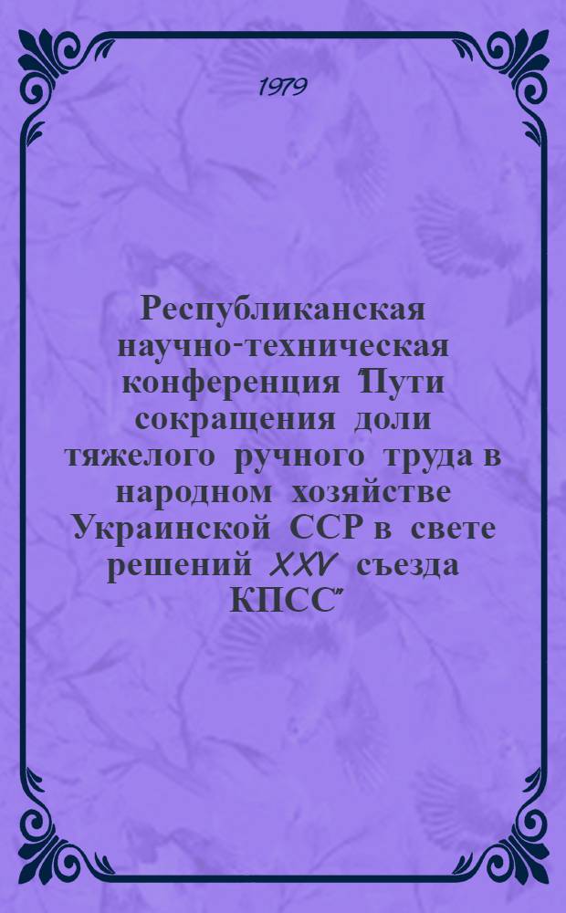 Республиканская научно-техническая конференция "Пути сокращения доли тяжелого ручного труда в народном хозяйстве Украинской ССР в свете решений XXV съезда КПСС". Запорожье, ноябрь 1979 г : Тезисы докл. Ч. 3