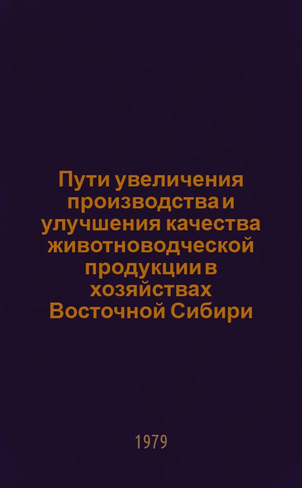 Пути увеличения производства и улучшения качества животноводческой продукции в хозяйствах Восточной Сибири : Сб. статей