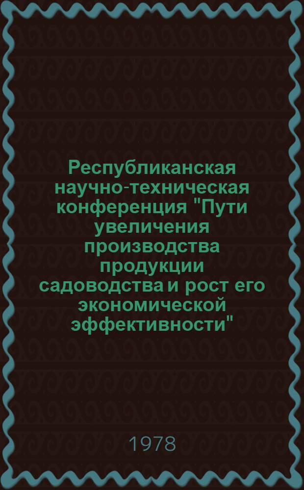 Республиканская научно-техническая конференция "Пути увеличения производства продукции садоводства и рост его экономической эффективности", Мелитополь, сентябрь 1978 г. : Тезисы докл
