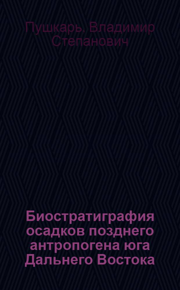 Биостратиграфия осадков позднего антропогена юга Дальнего Востока : По данным диатомового анализа