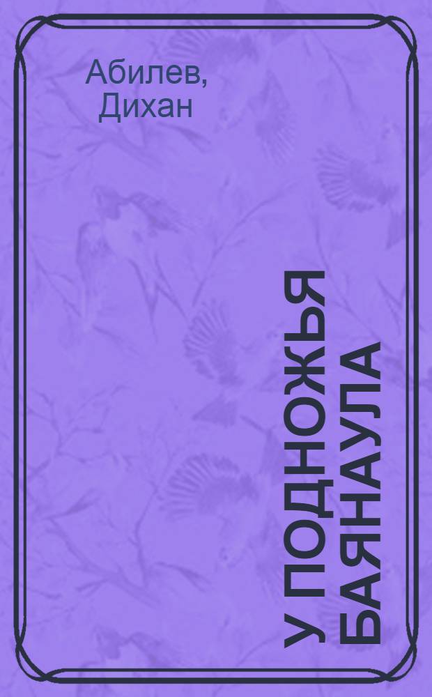 У подножья Баянаула : Роман о С. Торайгырове