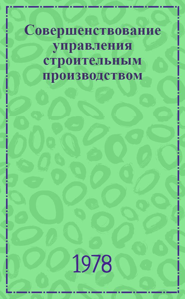 Совершенствование управления строительным производством : (Опыт Главкрасноярскстроя)