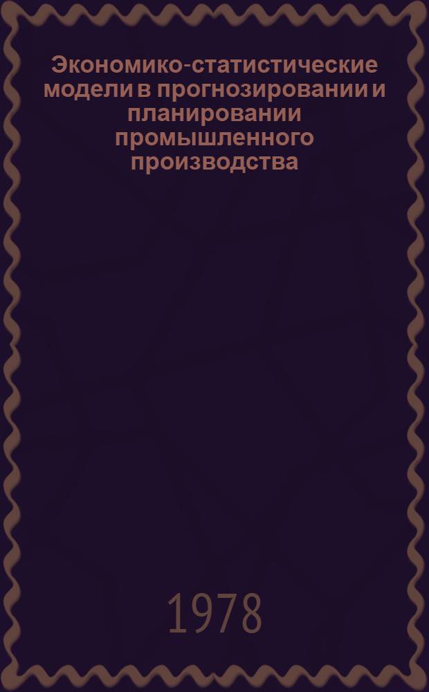 Экономико-статистические модели в прогнозировании и планировании промышленного производства : Сб. статей