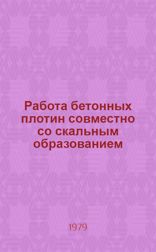 Работа бетонных плотин совместно со скальным образованием : Материалы совещ. 19-22 июня 1978 г. Нарва