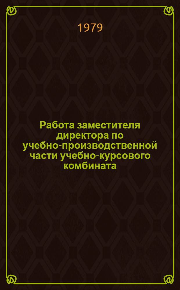 Работа заместителя директора по учебно-производственной части учебно-курсового комбината : Метод. рекомендации