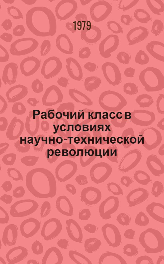 Рабочий класс в условиях научно-технической революции : По итогам исслед. на предприятиях СССР по междунар. программе "Автоматизация и пром. рабочие"