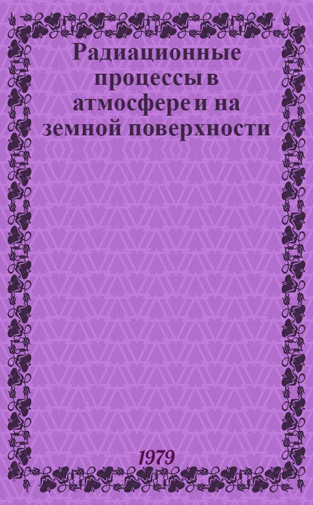 Радиационные процессы в атмосфере и на земной поверхности : Материалы Х всесоюз. совещ. по актинометрии "Использование актинометр. информ. в службе погоды ПИГАП", 31 июля 5 авг. 1978 г
