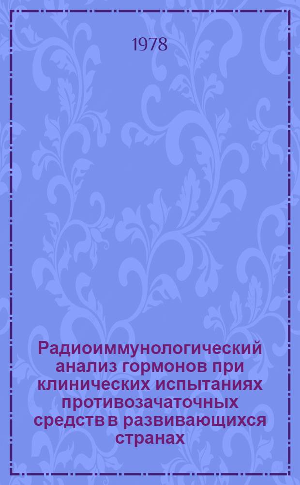 Радиоиммунологический анализ гормонов при клинических испытаниях противозачаточных средств в развивающихся странах : Докл. совещ. экспертов ВОЗ : Пер. с англ.