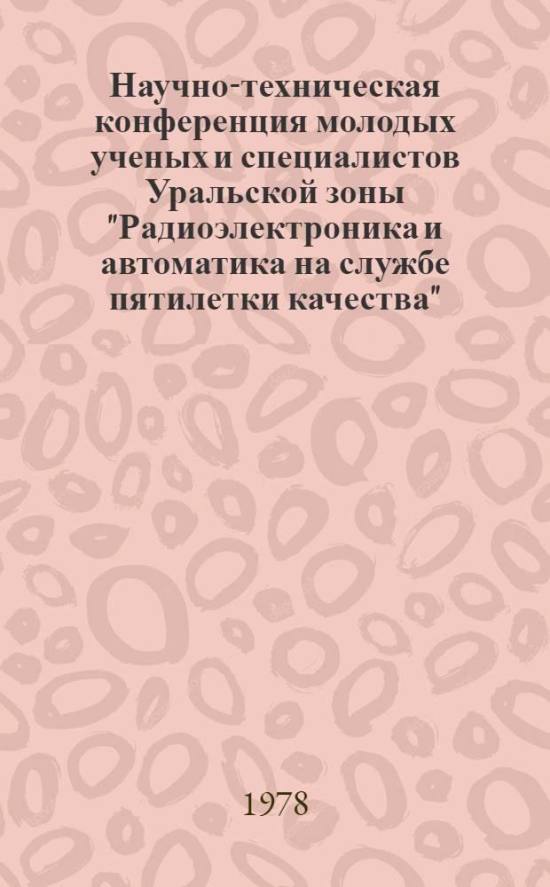 Научно-техническая конференция молодых ученых и специалистов Уральской зоны "Радиоэлектроника и автоматика на службе пятилетки качества" : Тезисы докл.