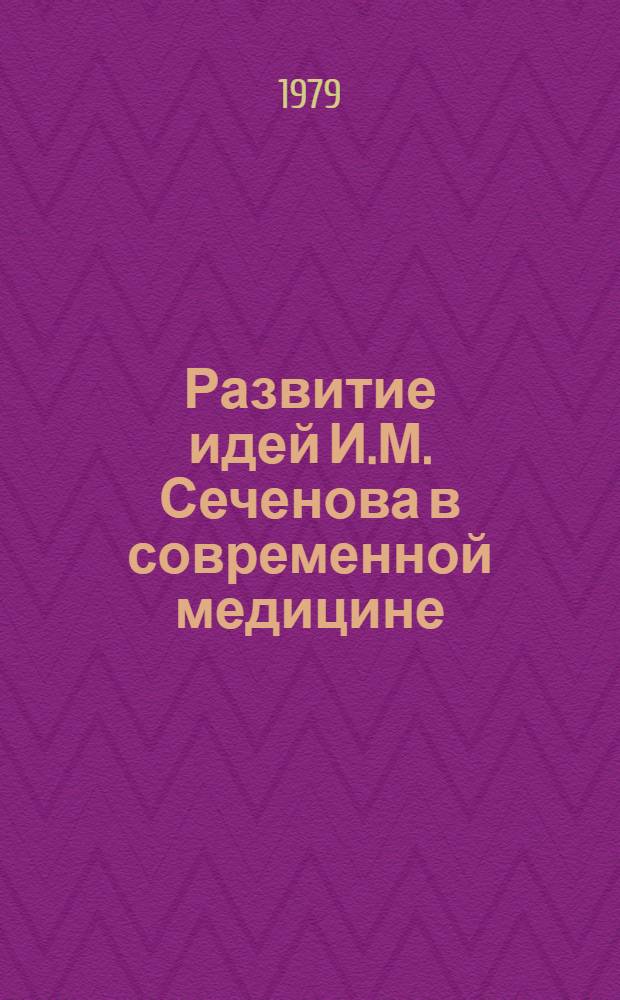 Развитие идей И.М. Сеченова в современной медицине : (Тез. науч. конф.) 25 июня 1979 г