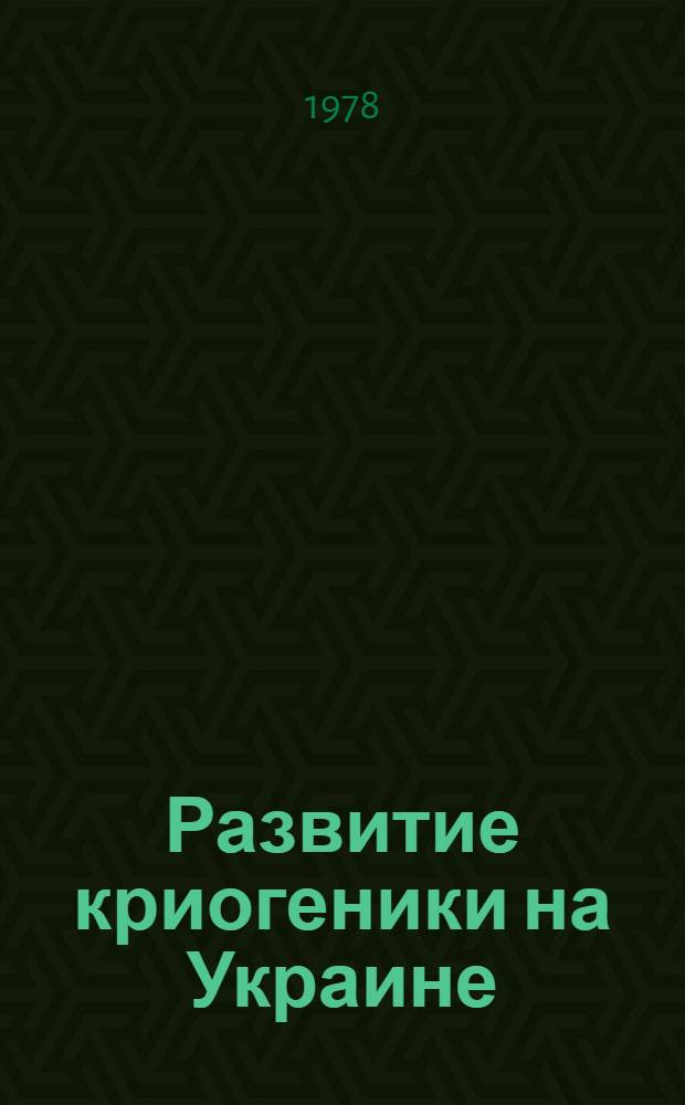 Развитие криогеники на Украине : Сб. науч. тр