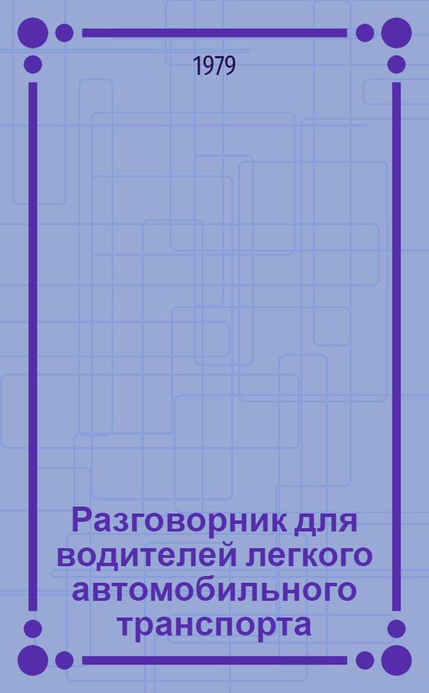 Разговорник для водителей легкого автомобильного транспорта : На рус., англ., фр., нем. и исп. яз