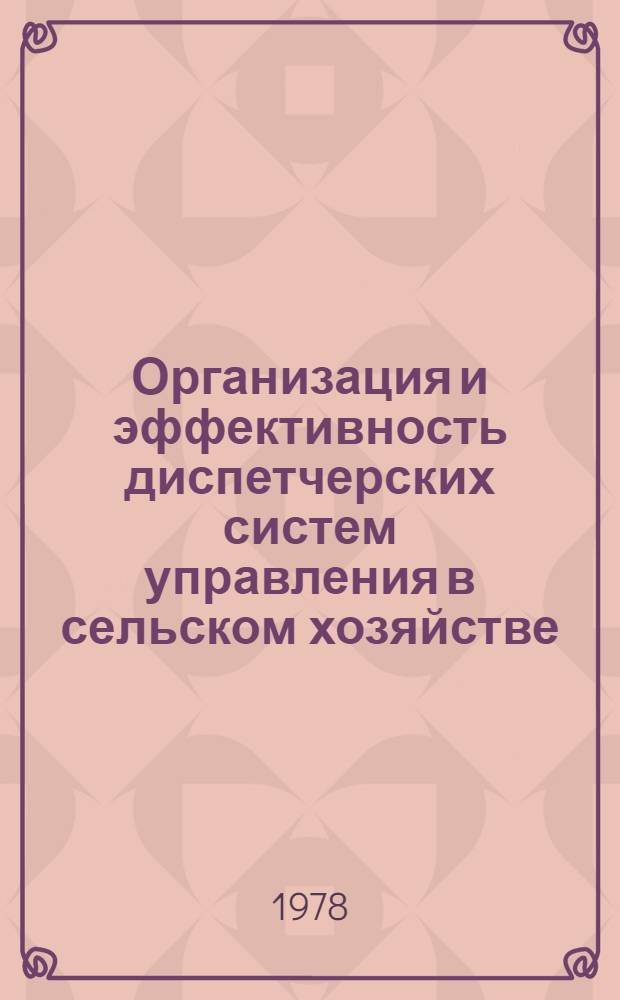Организация и эффективность диспетчерских систем управления в сельском хозяйстве : (Учеб. пособие для слушателей Высш. школы упр. сел. хоз-вом)
