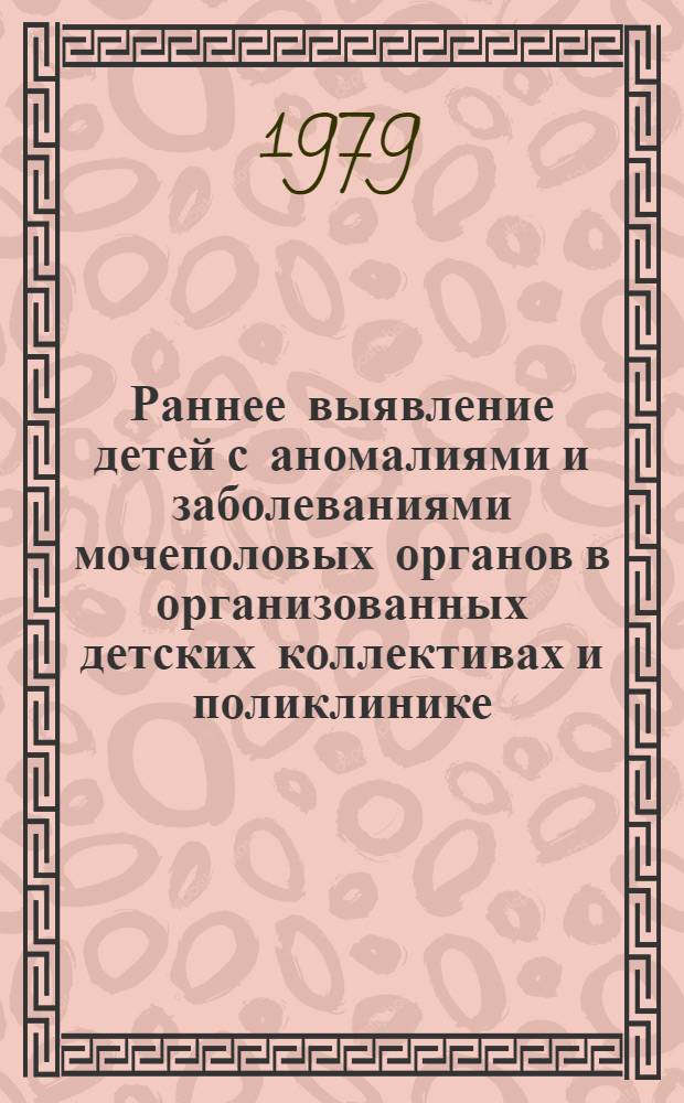 Раннее выявление детей с аномалиями и заболеваниями мочеполовых органов в организованных детских коллективах и поликлинике : Метод. письмо