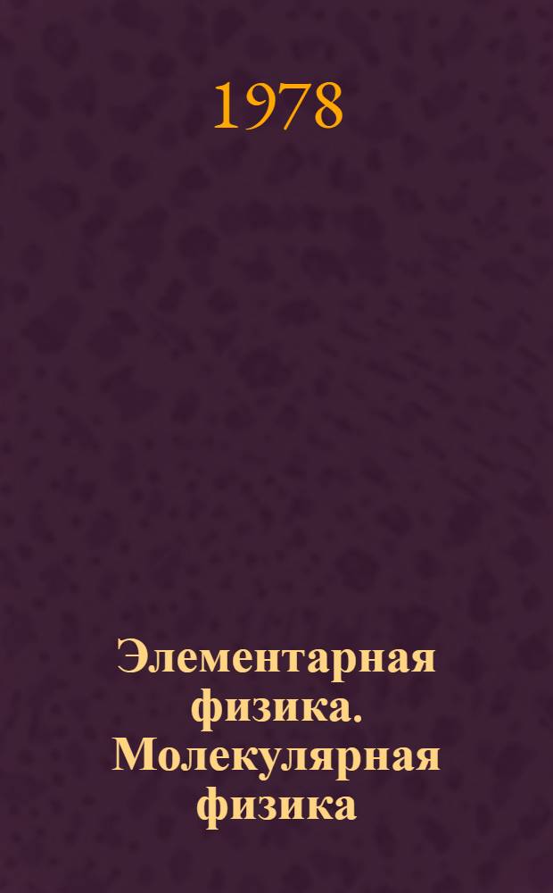 Элементарная физика. Молекулярная физика : Пособие для слушателей подгот. курсов и подгот. отд-ния