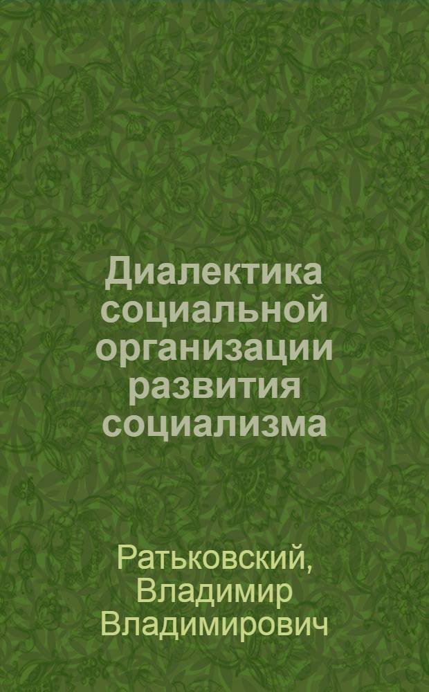 Диалектика социальной организации развития социализма : Метод. и социол. пробл